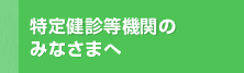 特定健診等機関のみなさまへ