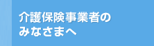 介護保険事業者のみなさまへ