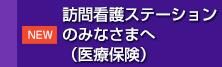 訪問看護ステーションのみなさまへ（医療保険）